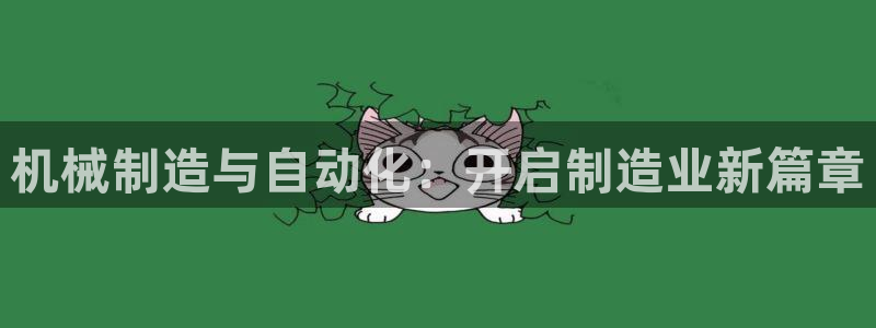 彩神购彩购彩大厅入口v：机械制造与自动化：开启制造业新篇章