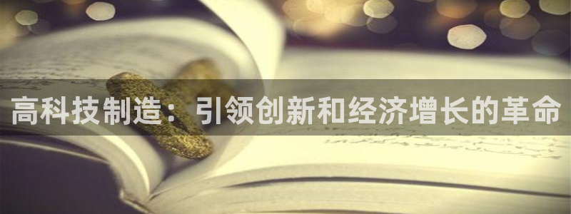 彩神购彩-购彩大厅入口500：高科技制造：引领创新和经济增长