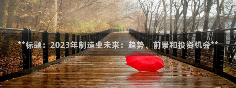彩神是真的吗：**标题：2023年制造业未来：趋势、前景和投