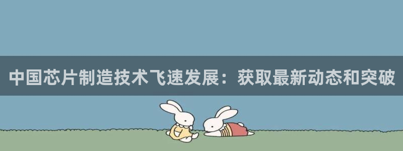 彩神天下专家专栏：中国芯片制造技术飞速发展：获取最新动态和突破
