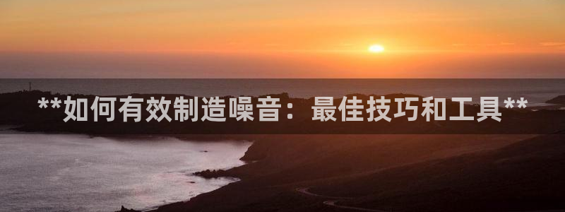 彩神vip购彩：**如何有效制造噪音：最佳技巧和工具**