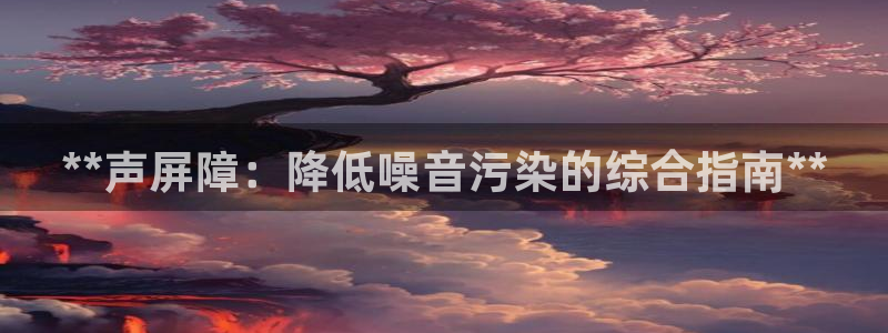 彩神网正规吗：**声屏障：降低噪音污染的综合指南**