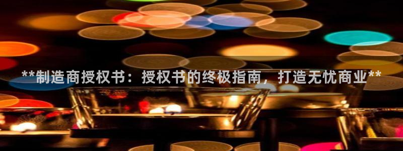彩神v平台：**制造商授权书：授权书的终极指南，打造无忧商业