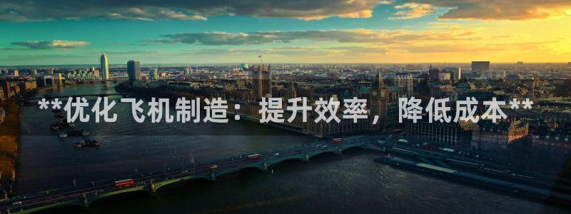 彩神8下载安卓版-彩神8(可提现)官网版1.0.0：**优化飞机制造：提升效率，降低成本**