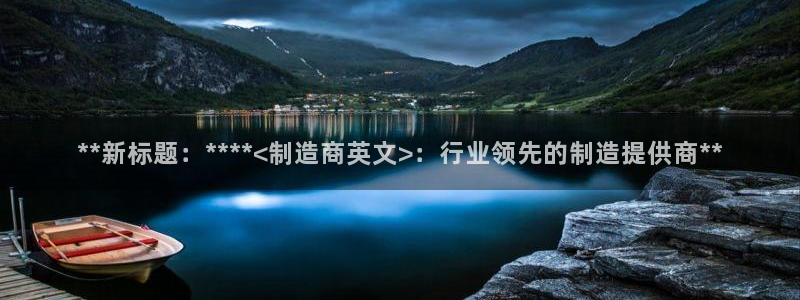 彩神vll官网在线登录：**新标题：****<制造商英文>：行业领先的制造提供商**