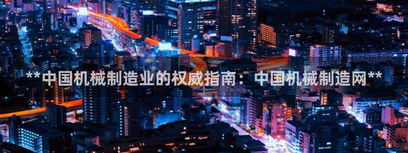 彩神vip官方网站：**中国机械制造业的权威指南：中国机械制造网**