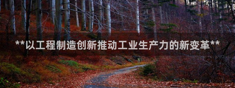 彩神VI首页：**以工程制造创新推动工业生产力的新变革**