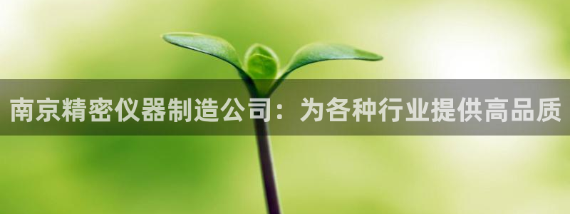 彩神8官网下：南京精密仪器制造公司：为各种行业提供高品质