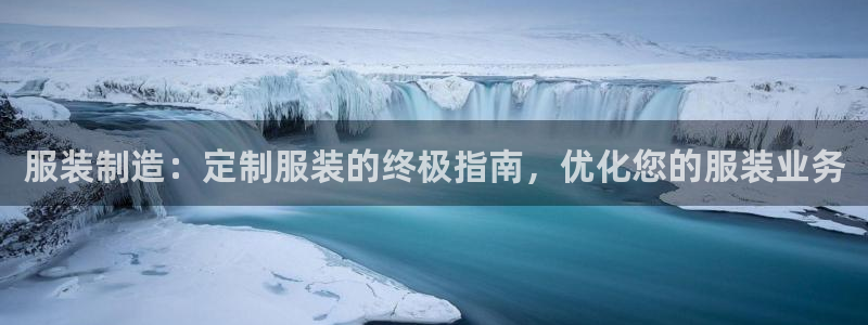 彩神v8下载app：服装制造：定制服装的终极指南，优化您的服装业务