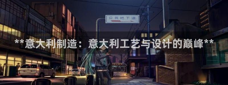 下载彩神争霸谁与我争锋：**意大利制造：意大利工艺与设计的巅