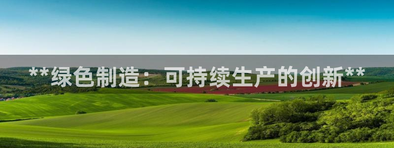 彩神ix能赚钱吗：**绿色制造：可持续生产的创新**