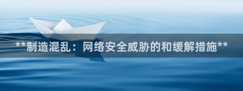 所有彩神购买首页都一样吗：**制造混乱：网络安全威胁的和缓解
