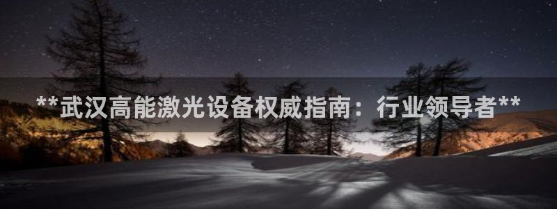 彩神购彩-购彩大厅入口下载：**武汉高能激光设备权威指南：行