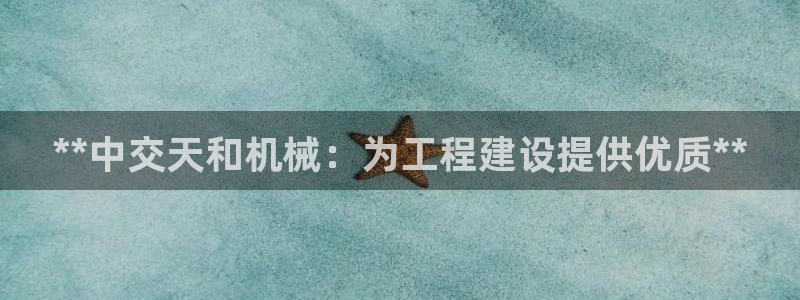彩神购彩-购彩大厅入口500：**中交天和机械：为工程建设提供优质**