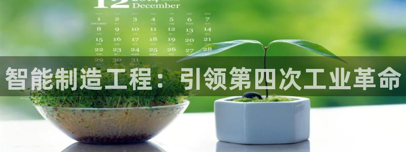 彩神网正规吗：智能制造工程：引领第四次工业革命