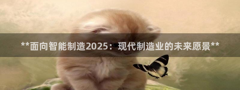 彩神8官网下：**面向智能制造2025：现代制造业的未来愿景**