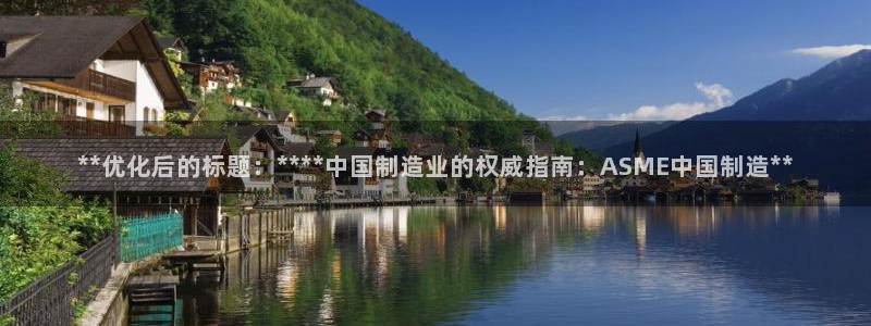 彩神平台注册登录：**优化后的标题：****中国制造业的权威指南：ASME中国制造**
