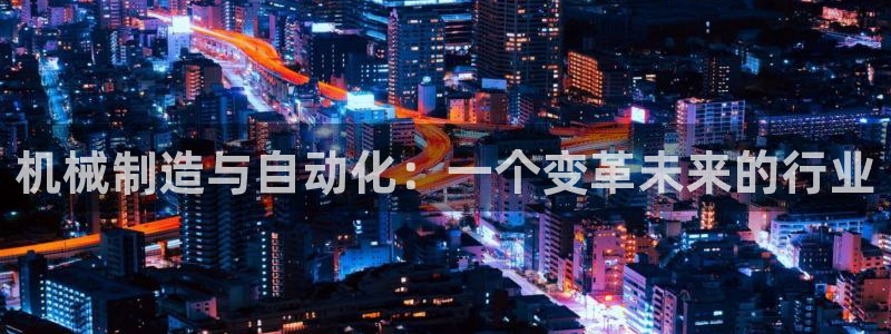 彩神通官网下载：机械制造与自动化：一个变革未来的行业