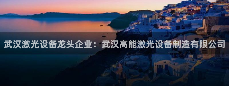 彩神v8几个版本：武汉激光设备龙头企业：武汉高能激光设备制造有限公司