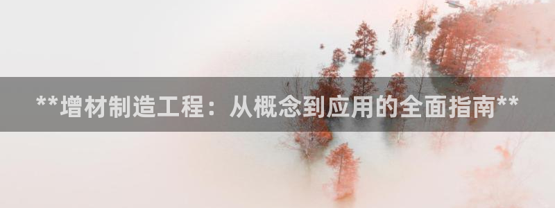彩神vll首页：**增材制造工程：从概念到应用的全面指南**
