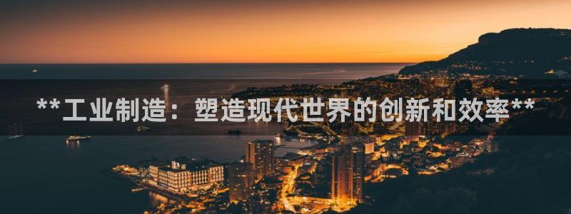 彩神vip购彩大厅：**工业制造：塑造现代世界的创新和效率**