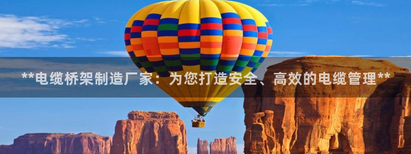 彩神x平台靠什么盈利：**电缆桥架制造厂家：为您打造安全、高