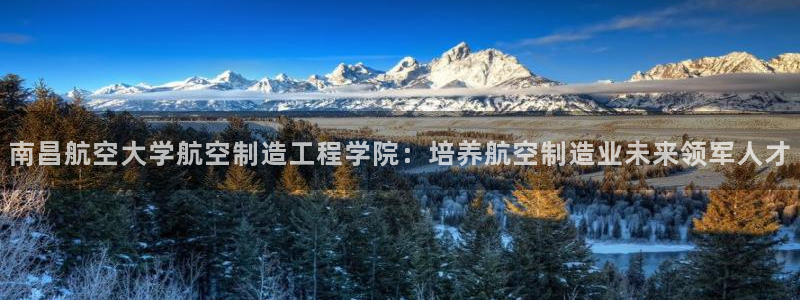 彩神旗下有哪些平台可以看：南昌航空大学航空制造工程学院：培养航空制造业未来领军人才
