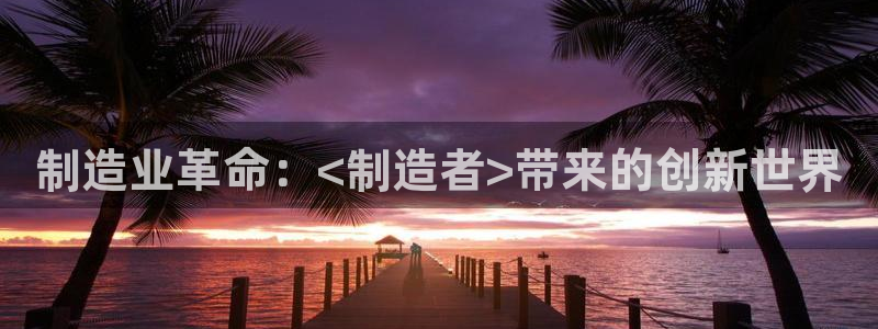 彩神官方登录：制造业革命：<制造者>带来的创新世界