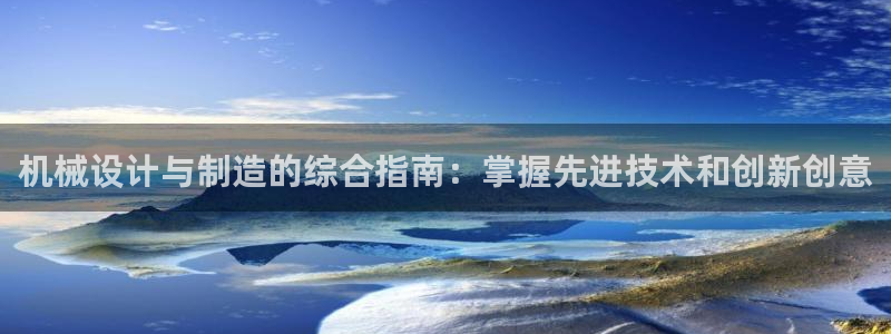 彩神v集团有限公司：机械设计与制造的综合指南：掌握先进技术和