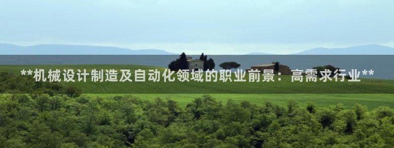 彩神v8几个版本：**机械设计制造及自动化领域的职业前景：高需求行业**
