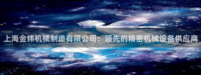 有谁知道彩神争霸的网址：上海金纬机械制造有限公司：领先的精密