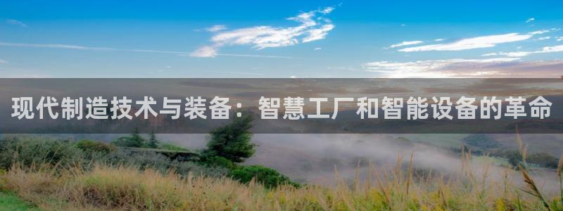 彩神vii购彩l心：现代制造技术与装备：智慧工厂和智能设备的革命