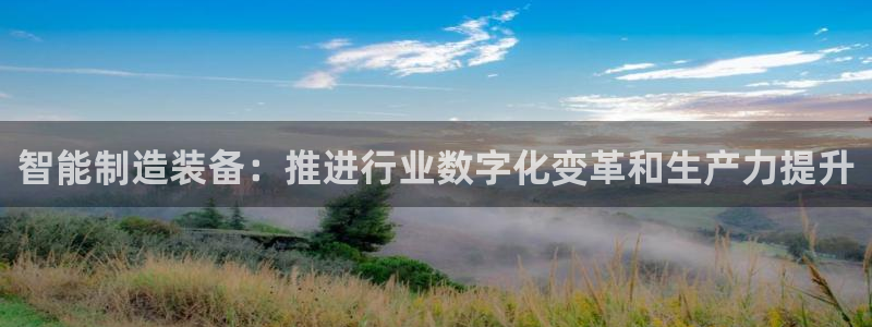 彩神v：智能制造装备：推进行业数字化变革和生产力提升