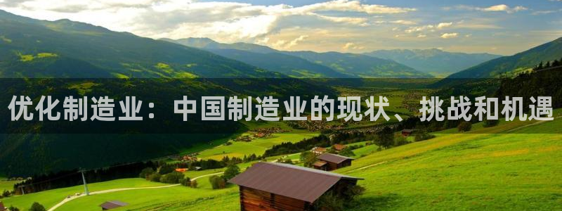 所有彩神购买首页中心：优化制造业：中国制造业的现状、挑战和机遇