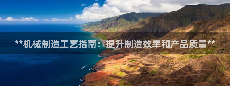 彩神购彩-购彩大厅入口娱乐首选：**机械制造工艺指南：提升制造效率和产品质量**