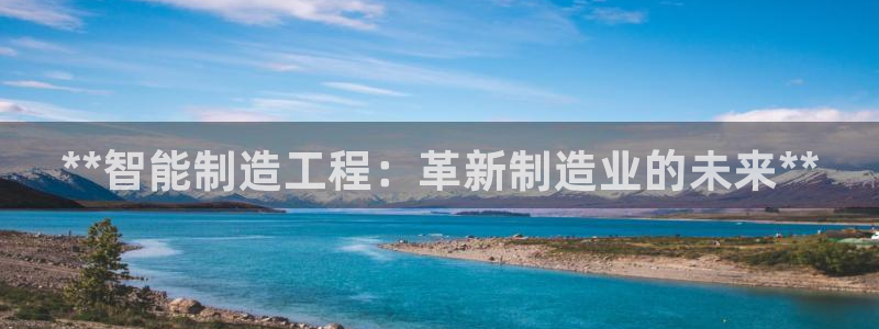 彩神v8官网版：**智能制造工程：革新制造业的未来**