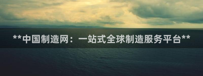 彩神Vll购彩大厅：**中国制造网：一站式全球制造服务平台**