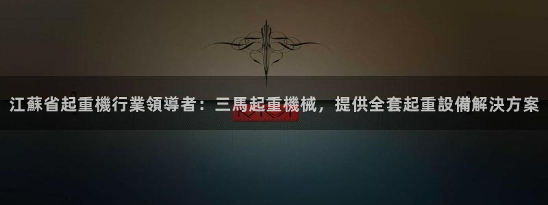 彩神v8手机客户端怎么下载：江蘇省起重機行業領導者：三馬起重