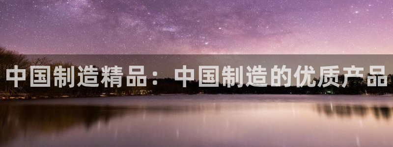 彩神V官网：中国制造精品：中国制造的优质产品
