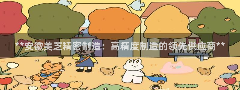 彩神xapp官方网站：**安徽美芝精密制造：高精度制造的领先供应商**