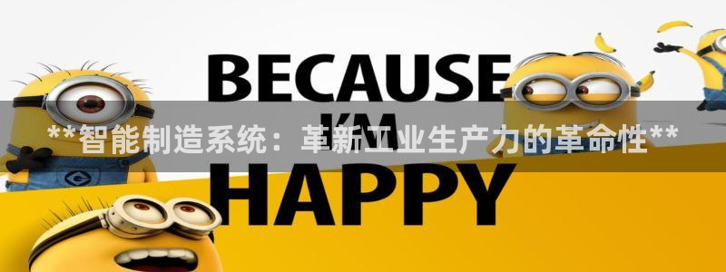 彩神ll能赚钱吗：**智能制造系统：革新工业生产力的革命性**