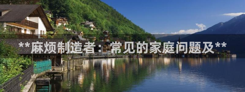 彩神ⅴll是什么样平台：**麻烦制造者：常见的家庭问题及**