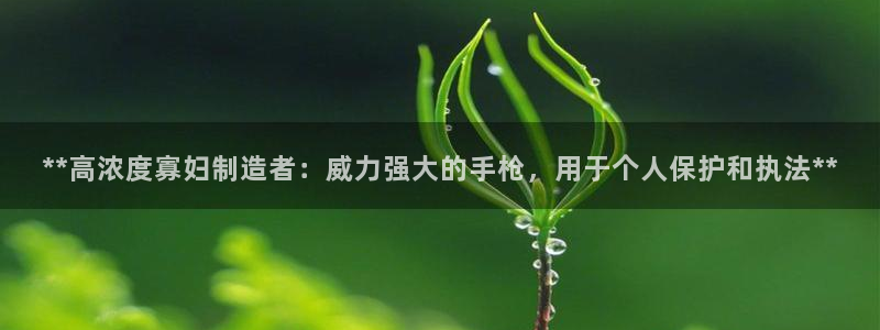 彩神x平台靠什么盈利：**高浓度寡妇制造者：威力强大的手枪，用于个人保护和执法**