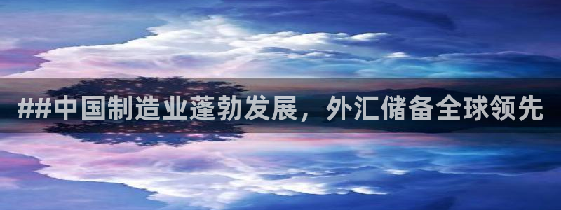 彩神大发是不是人为操作：##中国制造业蓬勃发展，外汇储备全球领先