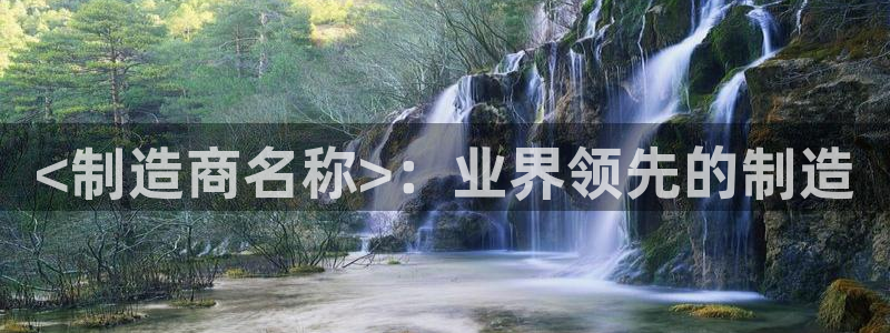 彩神大发是不是人为操作：<制造商名称>：业界领先的制造