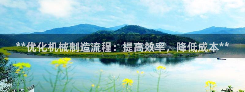 彩神8彩平台官网：**优化机械制造流程：提高效率，降低成本**
