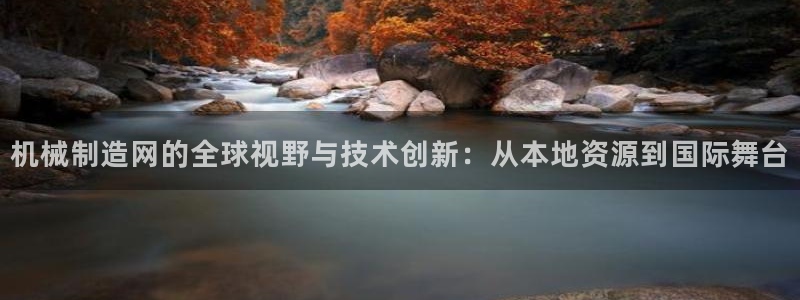 彩神ll能赚钱吗：机械制造网的全球视野与技术创新：从本地资源到国际舞台