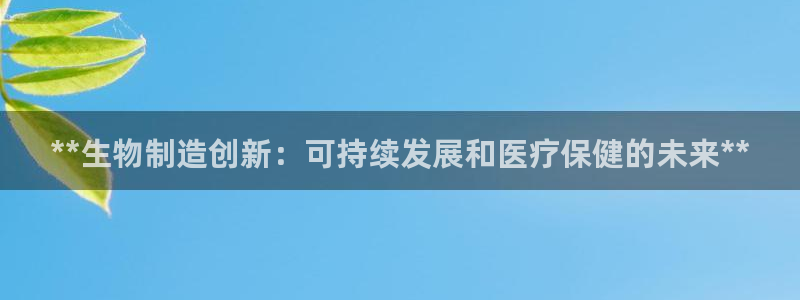 彩神xapp官方网站：**生物制造创新：可持续发展和医疗保健的未来**