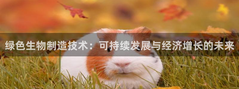 彩神v8下载：绿色生物制造技术：可持续发展与经济增长的未来