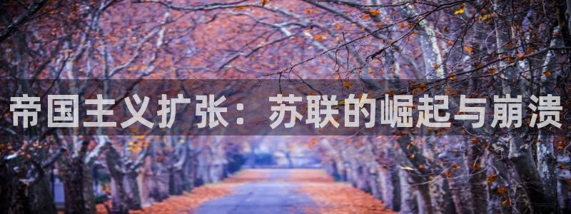 彩神v违法么：帝国主义扩张：苏联的崛起与崩溃